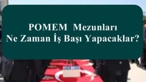 POMEM  Mezunları Ne Zaman İş Başı Yapacaklar?