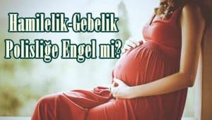 Hamilelik-Gebelik Polisliğe Engel mi?