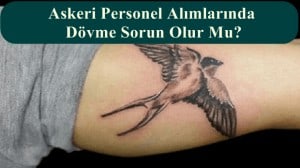 Askeri Personel Alımlarında Dövme Sorun Olur Mu?