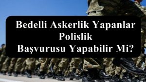 Bedelli Askerlik Yapanlar Polislik Başvurusu Yapabilir Mi?