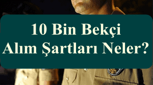 10 Bin Bekçi Alım Şartları Neler?