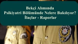 Bekçi Alımında Psikiyatri Bölümünde Nelere Bakılıyor? İlaçlar – Raporlar
