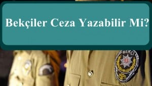 Bekçiler Ceza Yazabilir Mi? Bakanlık Açıkladı.
