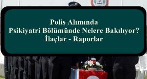 Polis Alımında Psikiyatri Bölümünde Nelere Bakılıyor? İlaçlar – Raporlar