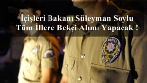 İçişleri Bakanı Süleyman Soylu: Tüm İllere Bekçi Alımı Yapacak !