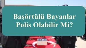 Başörtülü – Tesettürlü Bayanlar Polis Olabilir Mi?