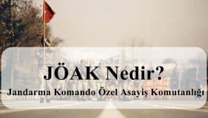 JÖAK Nedir? Jandarma Komando Özel Asayiş Komutanlığı Hakkında Her Şey