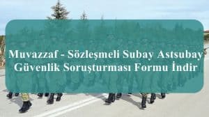 Muvazzaf – Sözleşmeli Subay Astsubay Güvenlik Soruşturması Formu İndir