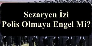 Sezaryen İzi Polis Olmaya Engel Mi?