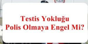 Testis Yokluğu Polis Olmaya Engel Mi?