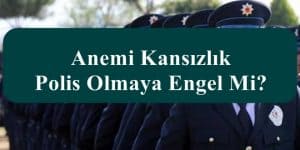 Anemi Kansızlık Polis Olmaya Engel Mi?