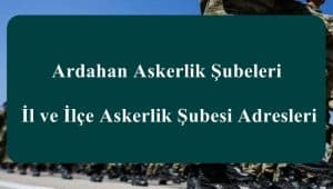 Ardahan Askerlik Şubeleri – İl ve İlçe Askerlik Şubesi Adresleri
