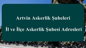 Artvin Askerlik Şubeleri – İl ve İlçe Askerlik Şubesi Adresleri