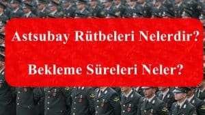 Astsubay Rütbeleri Nelerdir? Bekleme Süreleri Neler?