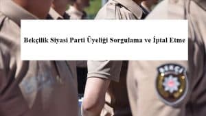 Bekçilik Siyasi Parti Üyeliği Sorgulama ve İptal Etme