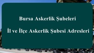 Bursa Askerlik Şubeleri – İl ve İlçe Askerlik Şubesi Adresleri