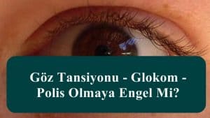 Göz Tansiyonu – Glokom – Polis Olmaya Engel Mi?