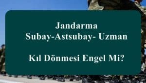 Jandarma Subay-Astsubay- Uzman Kıl Dönmesi Engel Mi?