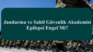Jandarma ve Sahil Güvenlik Akademisi Epilepsi Engel Mi?
