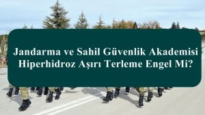 Jandarma ve Sahil Güvenlik Akademisi Hiperhidroz Aşırı Terleme Engel Mi?