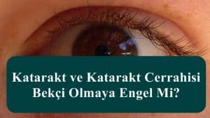 Katarakt ve Katarakt Cerrahisi Bekçi Olmaya Engel Mi?