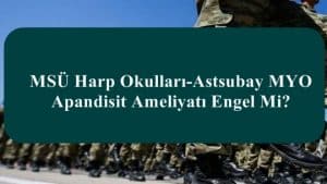 MSÜ Harp Okulları-Astsubay MYO Apandisit Ameliyatı Engel Mi?