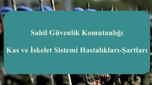 Sahil Güvenlik Komutanlığı Kas ve İskelet Sistemi Hastalıkları-Şartları