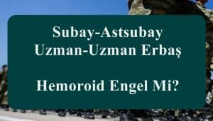 Subay-Astsubay-Uzman-Uzman Erbaş Hemoroid Engel Mi?