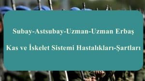 Subay-Astsubay-Uzman-Uzman Erbaş Kas ve İskelet Sistemi Hastalıkları-Şartları
