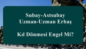 Subay-Astsubay-Uzman-Uzman Erbaş Kıl Dönmesi Engel Mi?