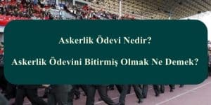 Askerlik Ödevi Nedir? Askerlik Ödevini Bitirmiş Olmak Ne Demek?