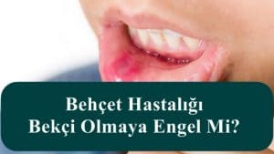 Behçet Hastalığı Bekçi Olmaya Engel Mi?