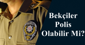 Bekçiler Polis Olabilir Mi? – Bekçiler Nasıl Polis Olabilir?