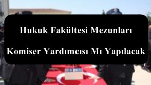 Hukuk Fakültesi Mezunları Komiser Yardımcısı Mı Yapılacak