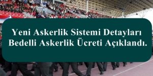Yeni Askerlik Sistemi Detayları ve Bedelli Askerlik Ücreti Açıklandı.