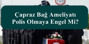 Çapraz Bağ Ameliyatı Polis Olmaya Engel Mi?