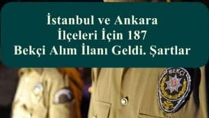İstanbul ve Ankara İlçeleri İçin 187 Bekçi Alım İlanı Geldi. Şartlar