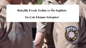 Bekçilik Evrak Teslim ve Ön Sağlıkta En Çok Elenme Sebepleri