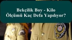 Bekçilik Boy – Kilo Ölçümü Kaç Defa Yapılıyor?