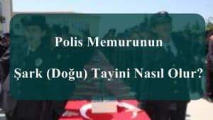 2023 Polis Memurunun Şark (Doğu) Tayini Nasıl Olur?