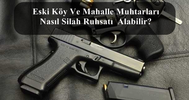 Eski Köy Ve Mahalle Muhtarları Nasıl Silah Ruhsatı Alabilir?