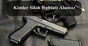 Kimler Silah Ruhsatı Alamaz? Kimler Silah Ruhsatı Alma