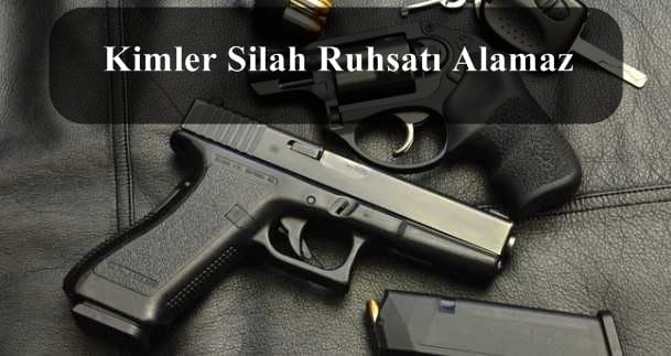 Kimler Silah Ruhsatı Alamaz? Kimler Silah Ruhsatı Alma