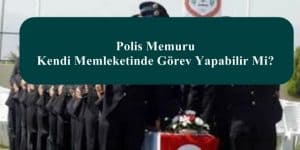 Polis Memuru Kendi Memleketinde Görev Yapabilir Mi?