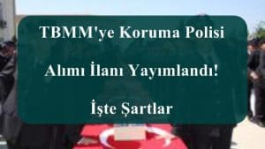 TBMM’ye Koruma Polisi Alımı İlanı Yayımlandı! İşte Şartlar