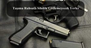 Taşıma Ruhsatlı Silahla Girilemeyecek Yerler
