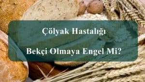 Çölyak Hastalığı Bekçi Olmaya Engel Mi?
