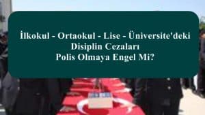 İlkokul-Ortaokul-Lise-Üniversite’deki Disiplin Cezaları Polis Olmaya Engel Mi?