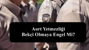 Aort Yetmezliği Bekçi Olmaya Engel Mi?