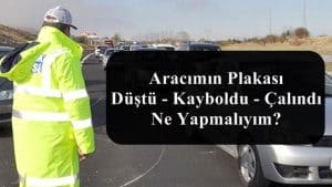 Aracımın Plakası Düştü – Kayboldu veya Çalındı Ne Yapmalıyım?